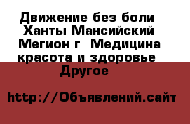 Движение без боли - Ханты-Мансийский, Мегион г. Медицина, красота и здоровье » Другое   